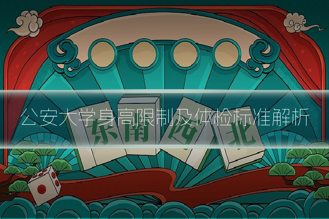 公安大学身高限制及体检标准解析