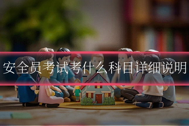 安全员考试考什么科目详细说明