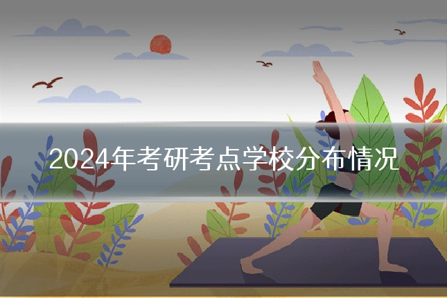 2024年考研考点学校分布情况