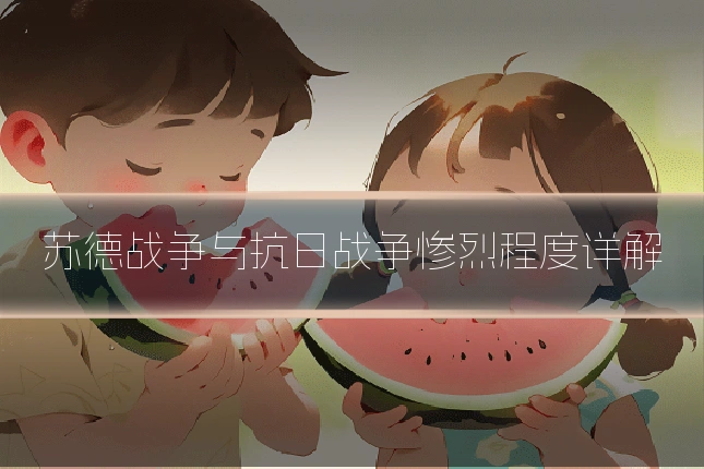 苏德战争与抗日战争惨烈程度详解