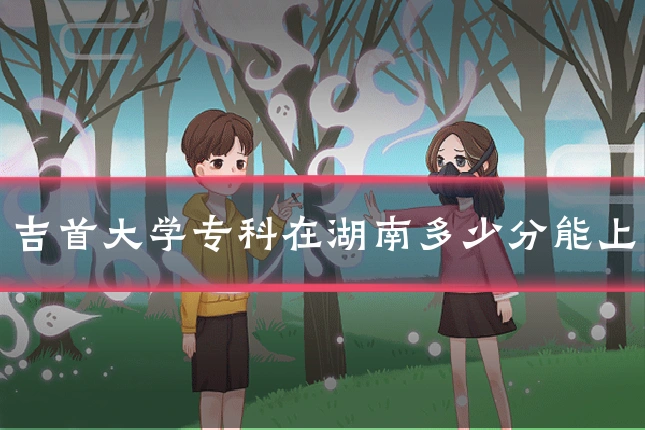 吉首大学专科在湖南多少分能上