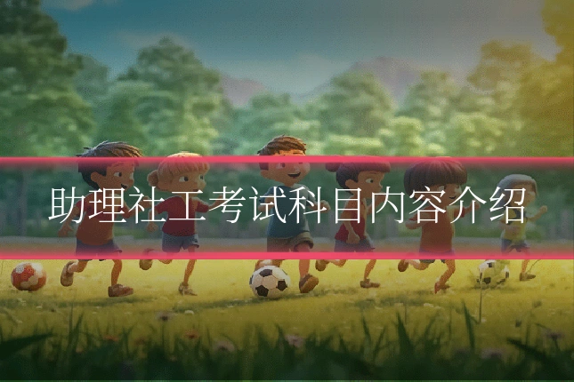 助理社工考试科目内容介绍