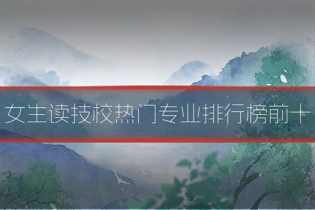 女生读技校热门专业排行榜前十