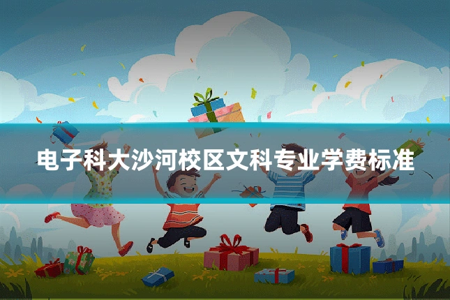 电子科大沙河校区文科专业学费标准