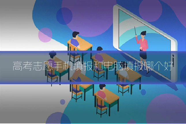 高考志愿手机填报和电脑填报哪个好