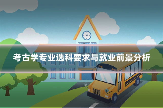考古学专业选科要求与就业前景分析