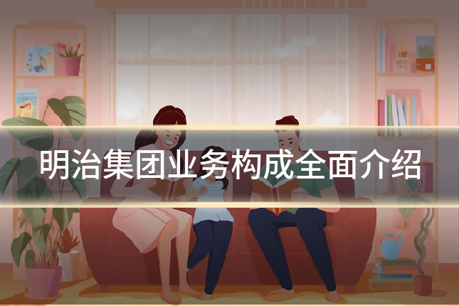 明治集团业务构成全面介绍