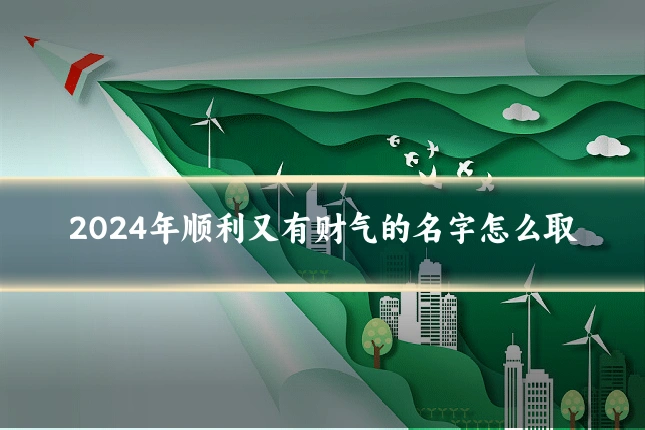 2024年顺利又有财气的名字怎么取
