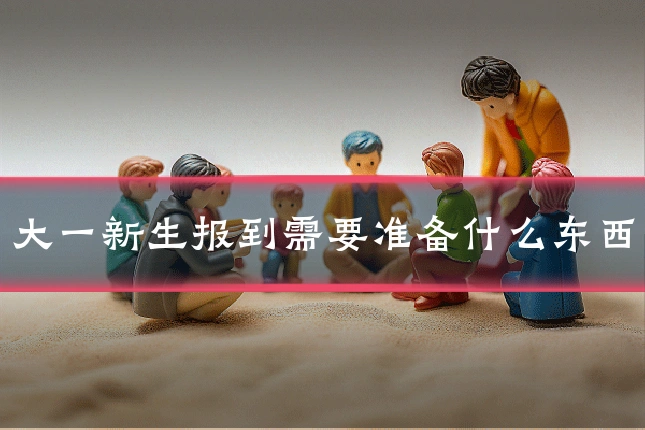 大一新生报到需要准备什么东西