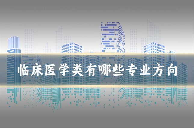 临床医学类有哪些专业方向
