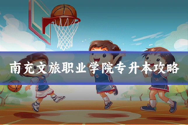南充文旅职业学院专升本攻略