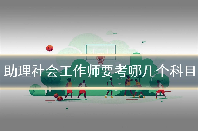 助理社会工作师要考哪几个科目