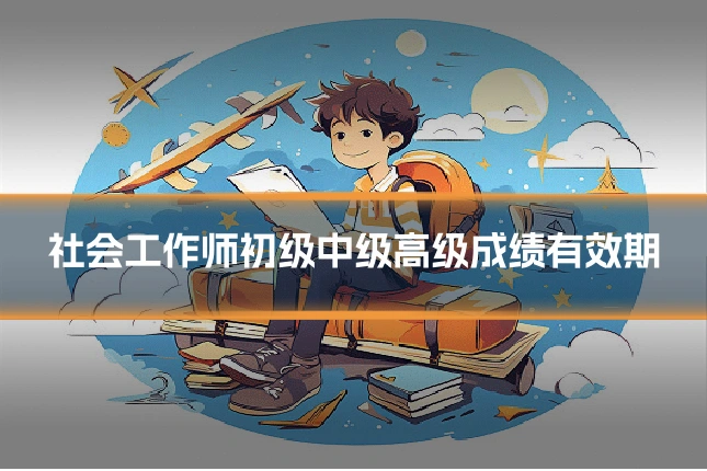 社会工作师初级中级高级成绩有效期