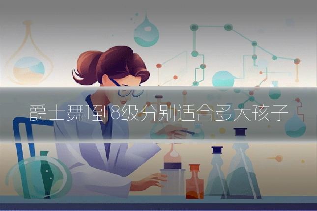 爵士舞1到8级分别适合多大孩子