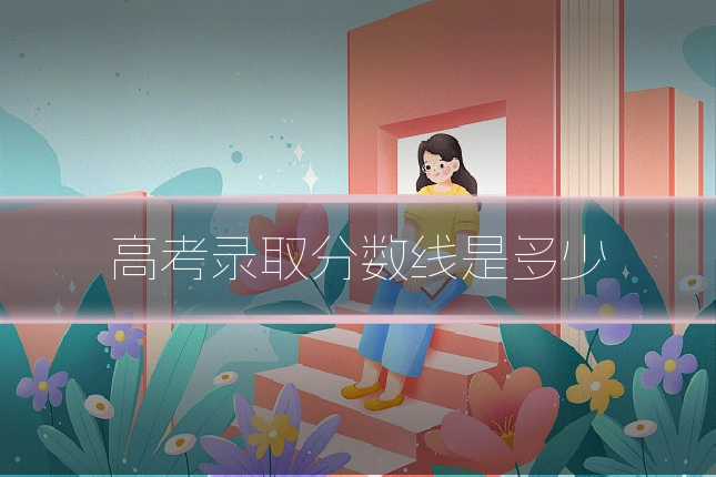 高考录取分数线是多少