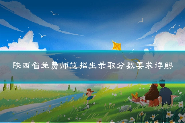 陕西省免费师范招生录取分数要求详解