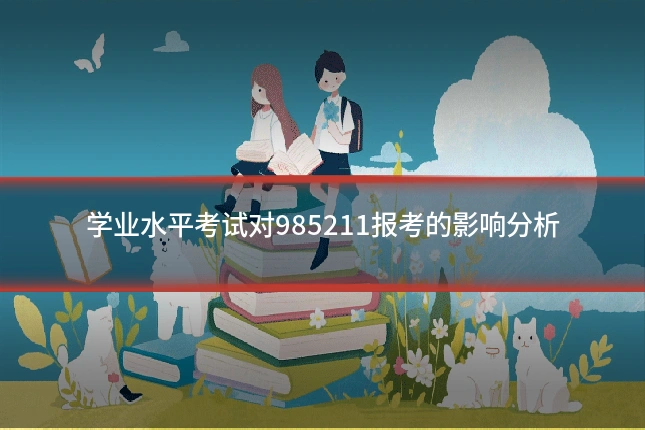 学业水平考试对985211报考的影响分析