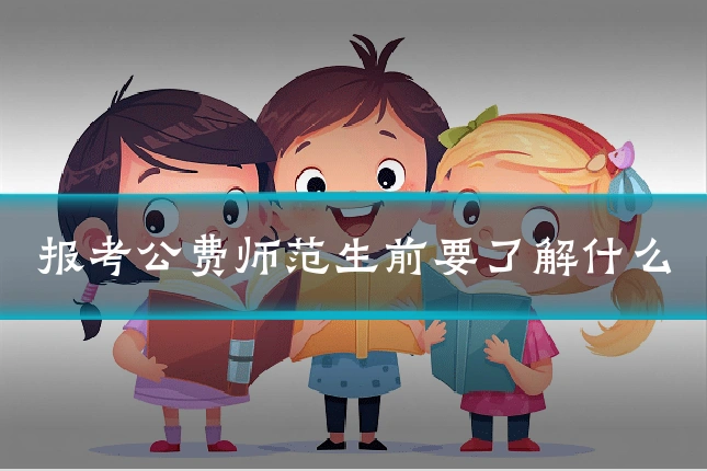 报考公费师范生前要了解什么