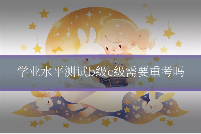 学业水平测试b级c级需要重考吗