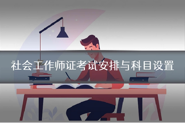 社会工作师证考试安排与科目设置