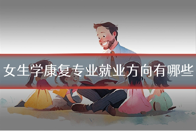 女生学康复专业就业方向有哪些