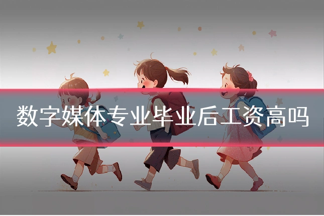 数字媒体专业毕业后工资高吗