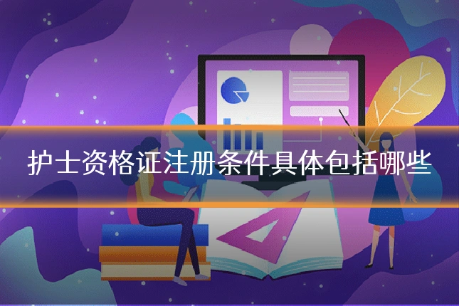 护士资格证注册条件具体包括哪些