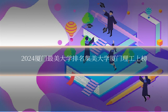 2024厦门最美大学排名集美大学厦门理工上榜