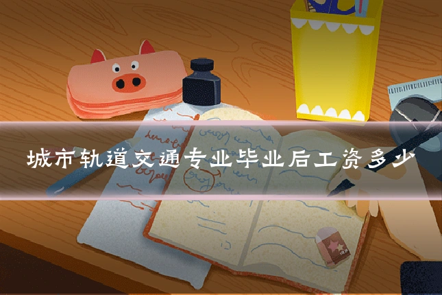 城市轨道交通专业毕业后工资多少