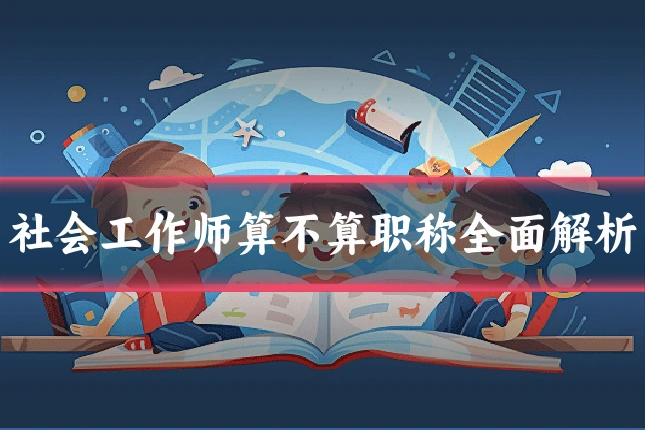 社会工作师算不算职称全面解析