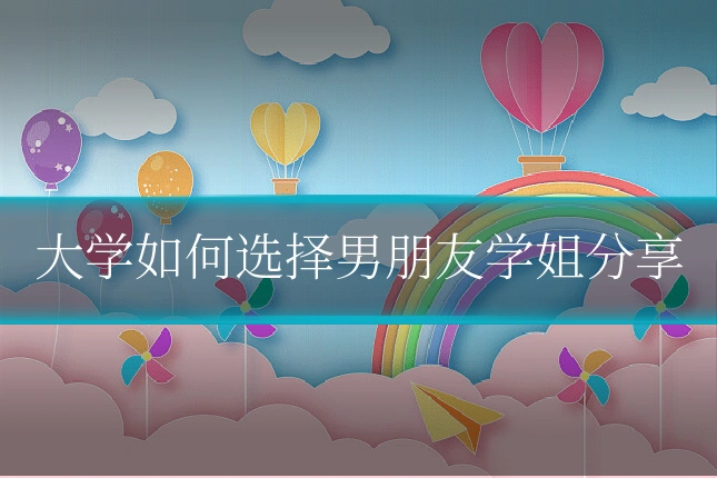 大学如何选择男朋友学姐分享