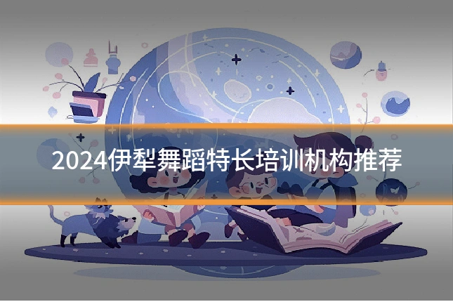 2024伊犁舞蹈特长培训机构推荐