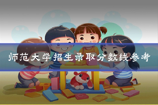 师范大学招生录取分数线参考