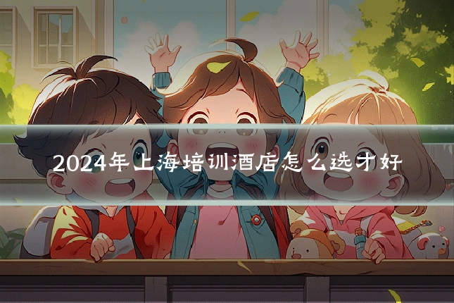 2024年上海培训酒店怎么选才好