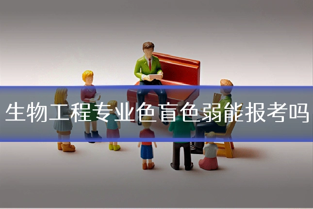 生物工程专业色盲色弱能报考吗