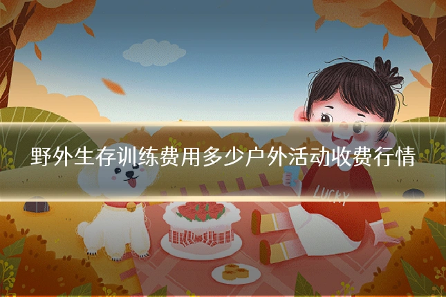 野外生存训练费用多少户外活动收费行情