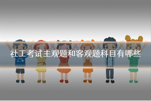 社工考试主观题和客观题科目有哪些