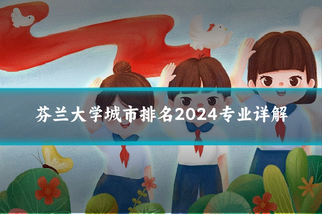 芬兰大学城市排名2024专业详解