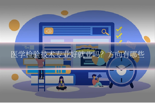 医学检验技术专业好就业吗?方向有哪些