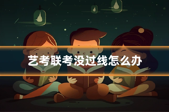 艺考联考没过线怎么办