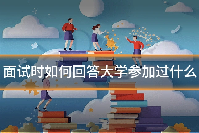 面试时如何回答大学参加过什么