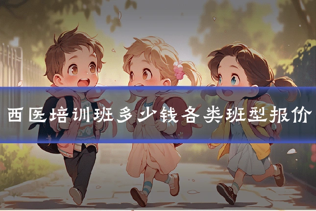 西医培训班多少钱各类班型报价