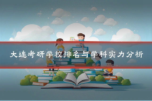 大连考研学校排名与学科实力分析