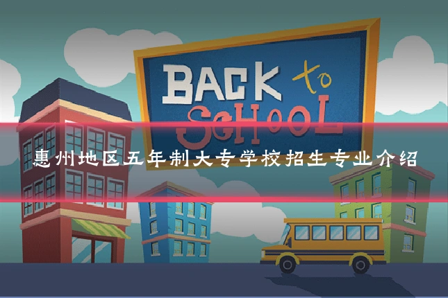 惠州地区五年制大专学校招生专业介绍