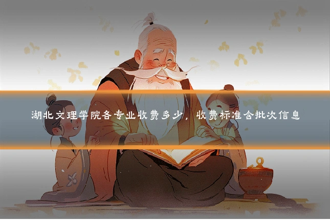 湖北文理学院各专业收费多少,收费标准含批次信息