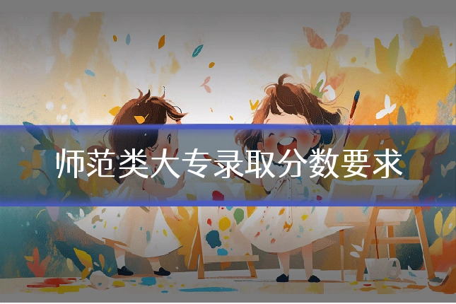 师范类大专录取分数要求