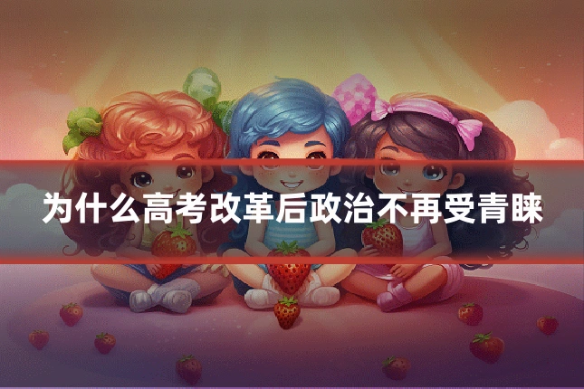 为什么高考改革后政治不再受青睐