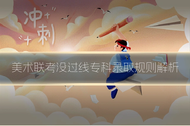 美术联考没过线专科录取规则解析