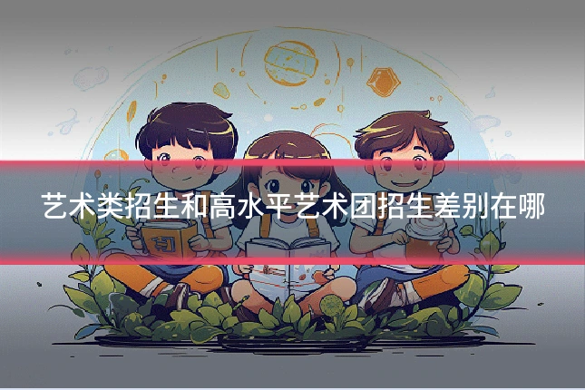 艺术类招生和高水平艺术团招生差别在哪