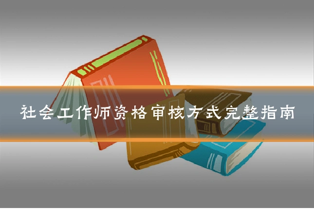 社会工作师资格审核方式完整指南